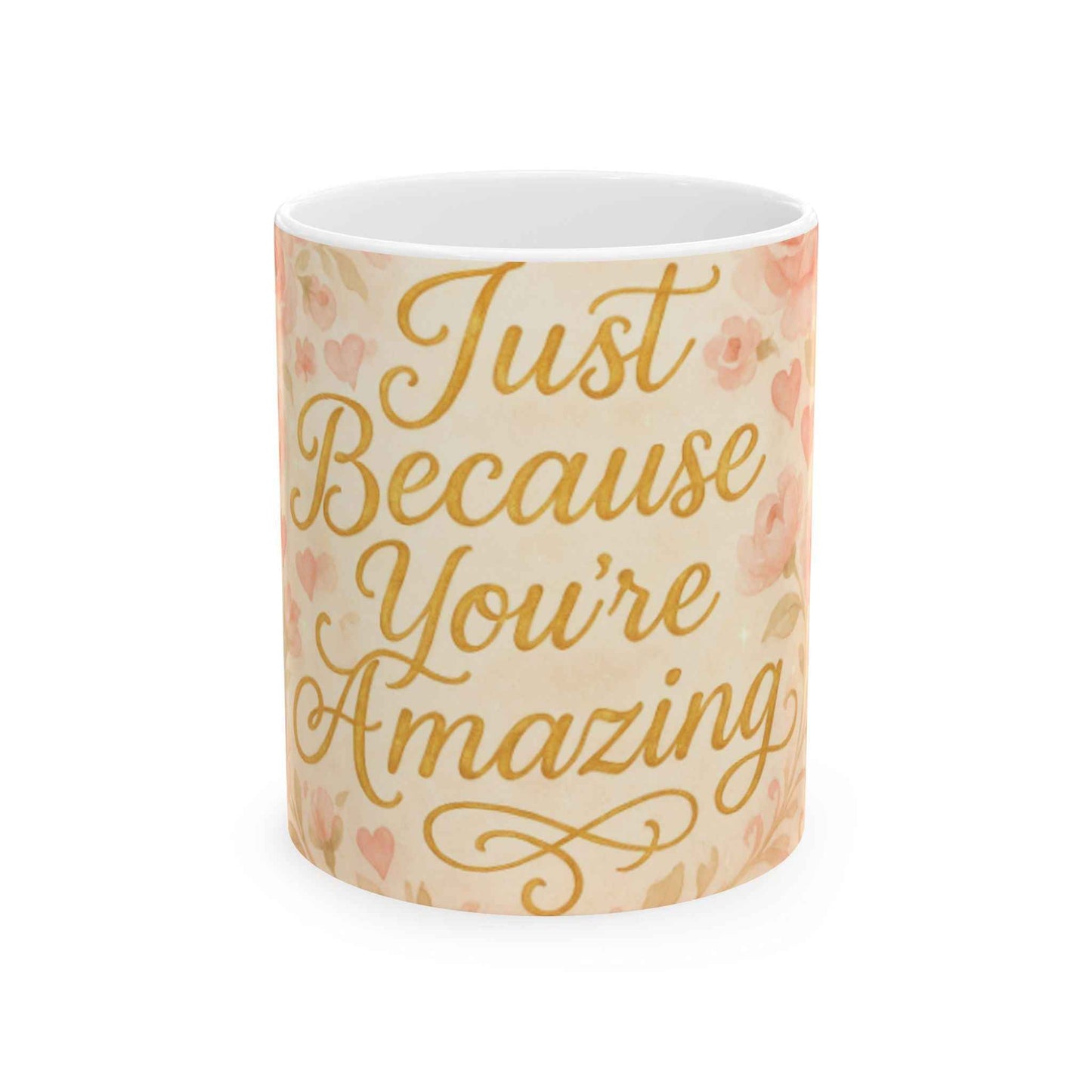 Just Because You're Amazing Ceramic Mug, Gift for Friends, Inspirational Coffee Cup, Cute Flower Design, 11oz & 15oz Available