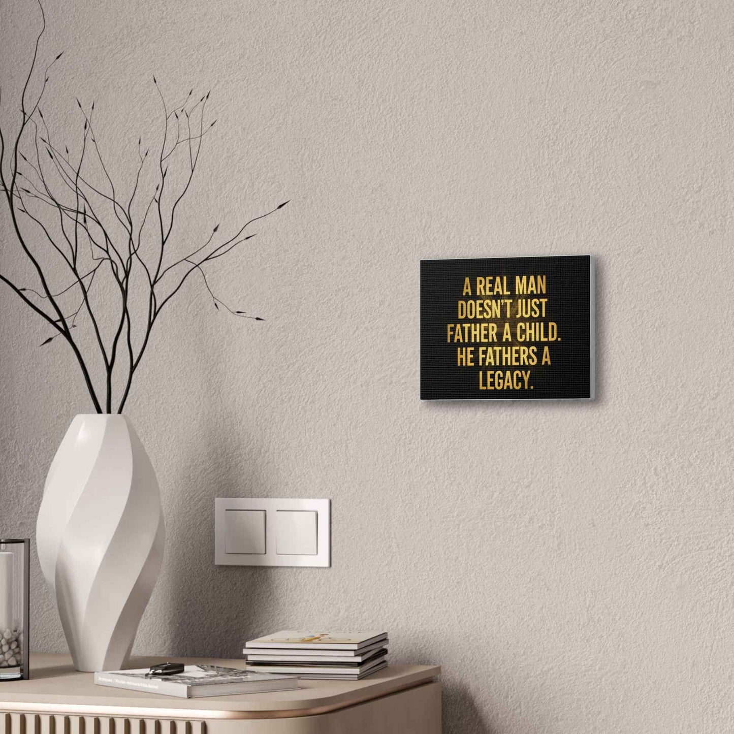Canvas Print - "A Real Man Doesn’t Just Father a Child, He Fathers a Legacy" Inspirational Wall Art