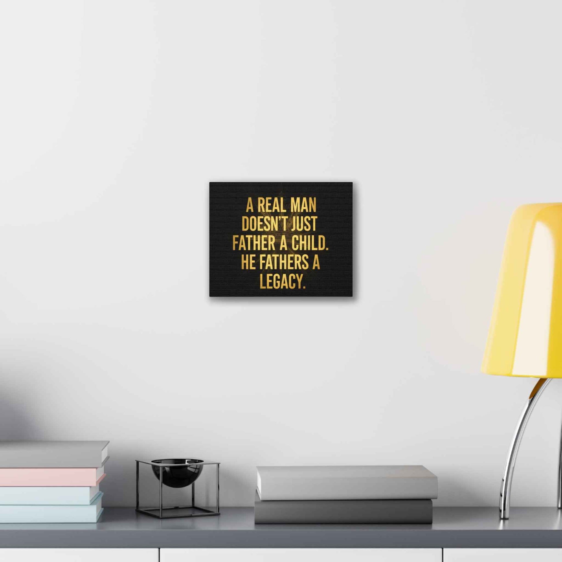 Canvas Print - "A Real Man Doesn’t Just Father a Child, He Fathers a Legacy" Inspirational Wall Art