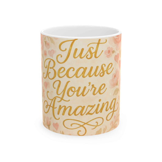 Just Because You're Amazing Ceramic Mug, Gift for Friends, Inspirational Coffee Cup, Cute Flower Design, 11oz & 15oz Available