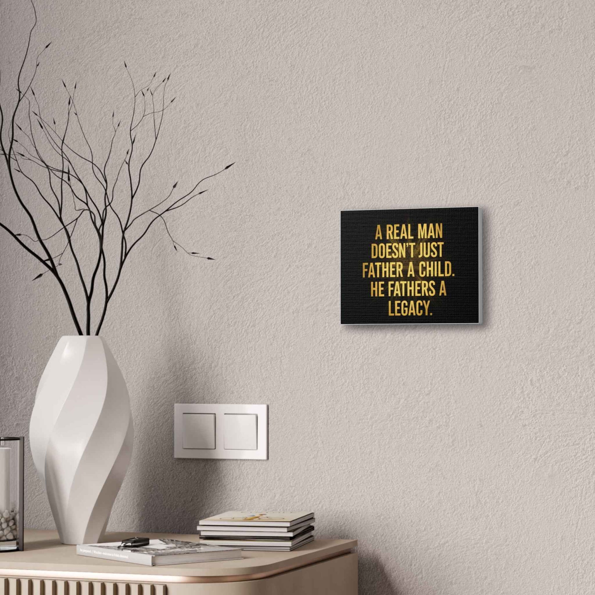 Canvas Print - "A Real Man Doesn’t Just Father a Child, He Fathers a Legacy" Inspirational Wall Art